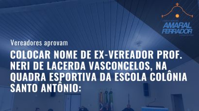 VEREADORES APROVAM DE FORMA UNÂNIME PROPOSIÇÃO QUE DÁ O NOME DE PROF. NERI DE LACERDA VASCONCELOS QUADRA ESPORTIVA DA COLÔNIA  